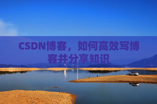 CSDN博客，如何高效写博客并分享知识