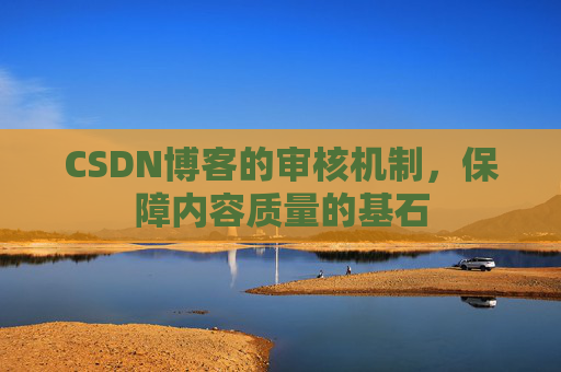 CSDN博客的审核机制，保障内容质量的基石